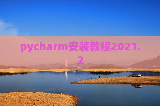 pycharm安装教程2021.2 pycharm安装教程2021.2