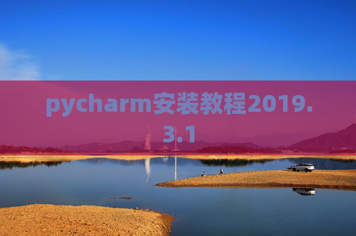 pycharm安装教程2019.3.1 pycharm安装教程2019.3.1